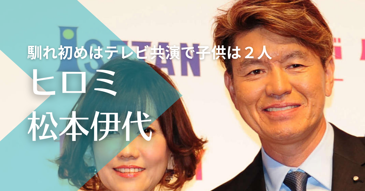 ヒロミと松本伊代の馴れ初めはテレビ共演！子供は2人で俳優として活躍